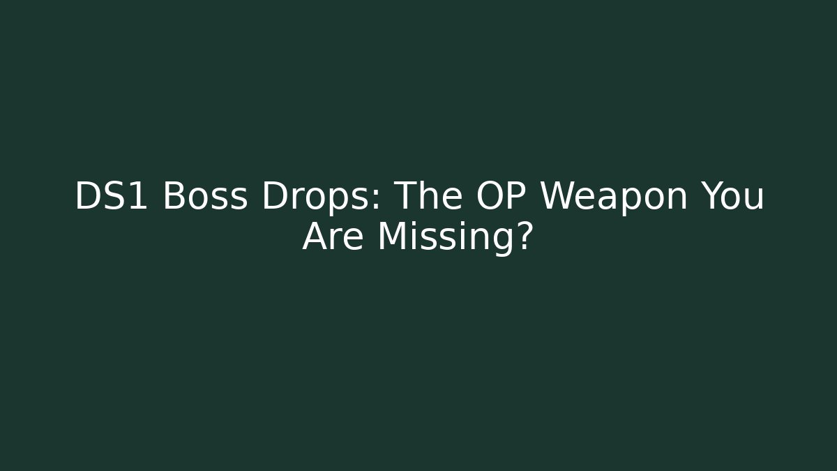 DS1 Boss Drops: The OP Weapon You Are Missing?