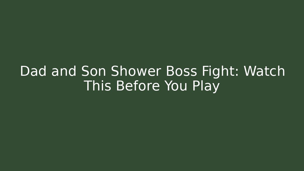 Dad and Son Shower Boss Fight: Watch This Before You Play