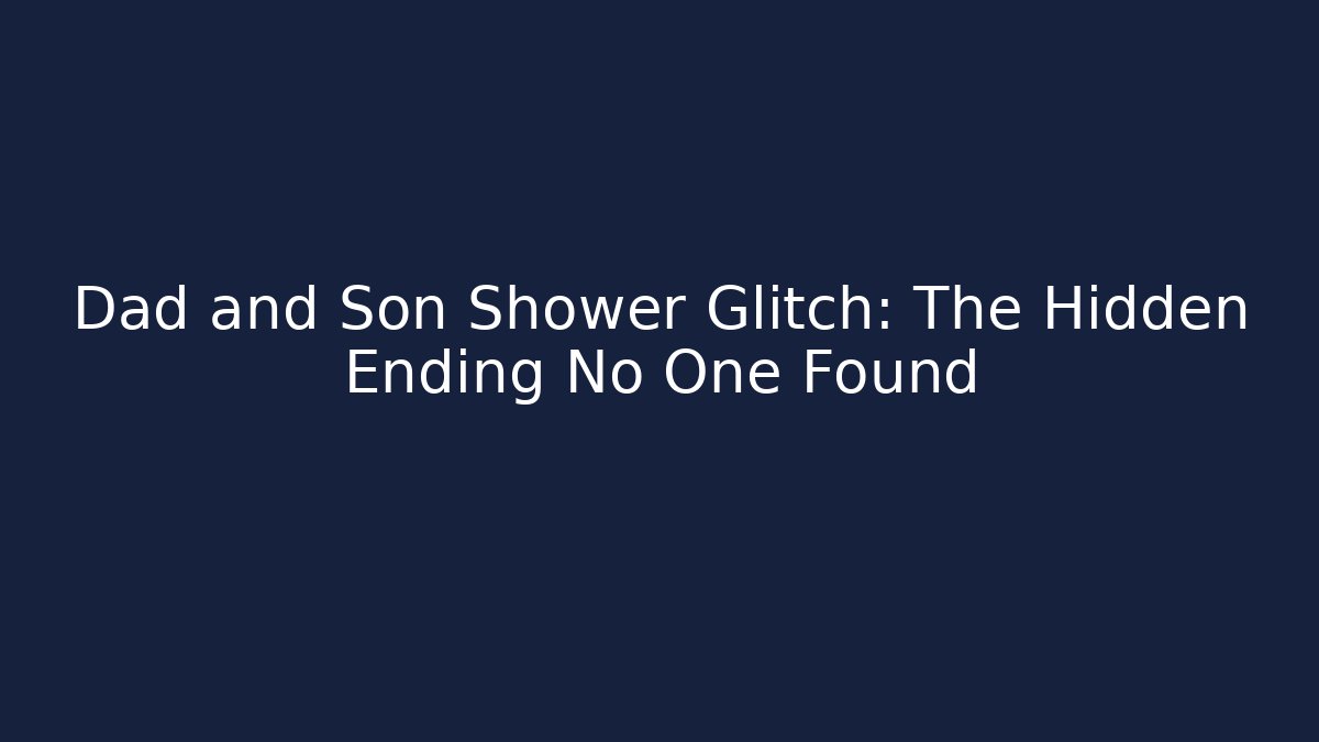 Dad and Son Shower Glitch: The Hidden Ending No One Found