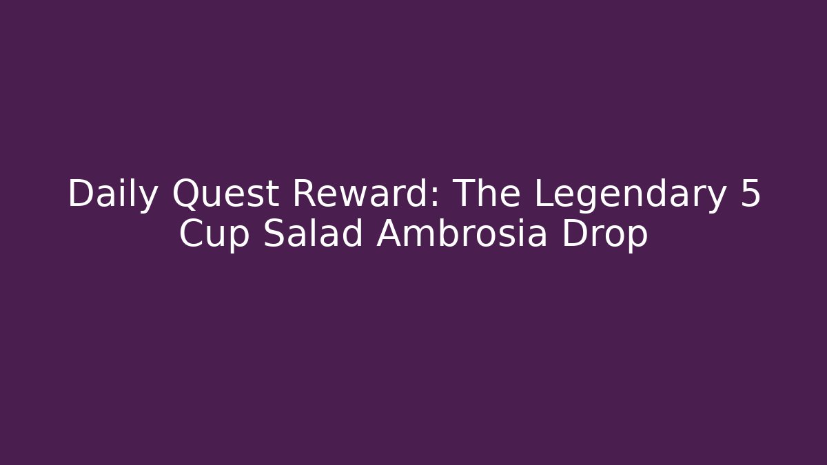Daily Quest Reward: The Legendary 5 Cup Salad Ambrosia Drop