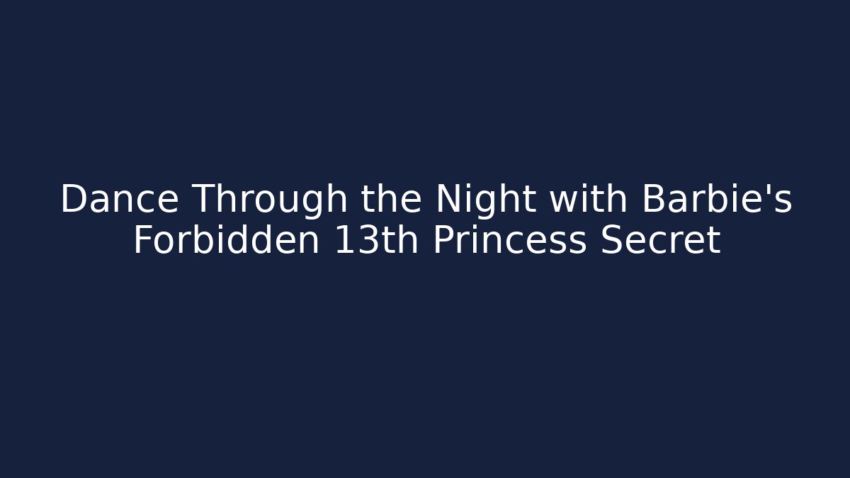 Dance Through the Night with Barbie's Forbidden 13th Princess Secret
