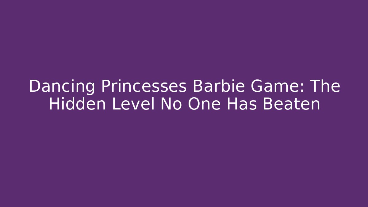 Dancing Princesses Barbie Game: The Hidden Level No One Has Beaten