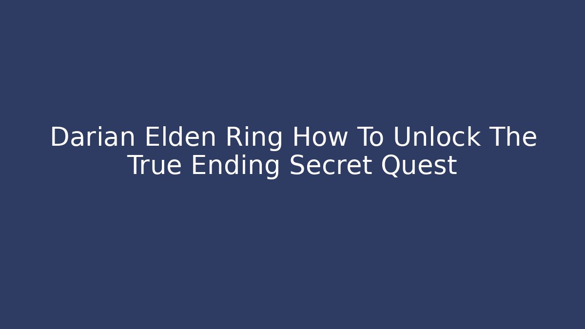Darian Elden Ring How To Unlock The True Ending Secret Quest