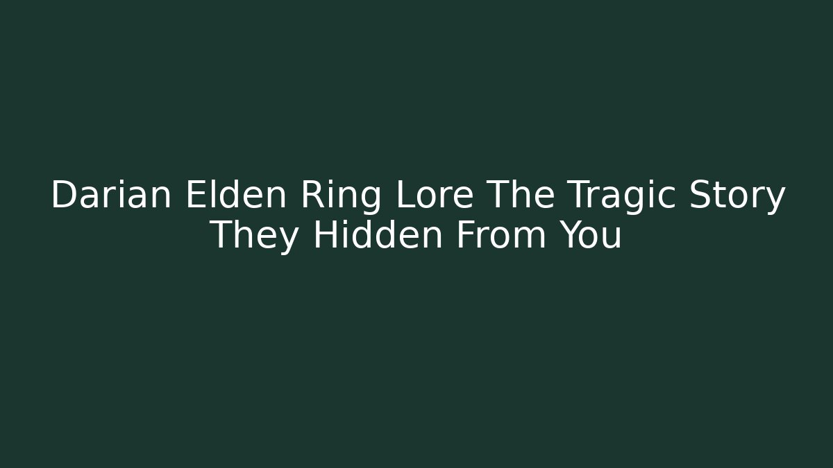 Darian Elden Ring Lore The Tragic Story They Hidden From You