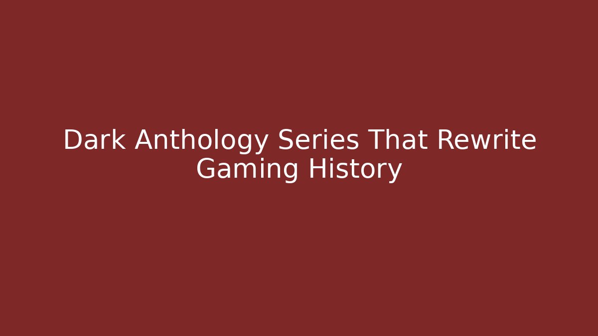 Dark Anthology Series That Rewrite Gaming History