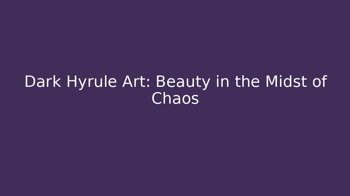 Dark Hyrule Art: Beauty in the Midst of Chaos