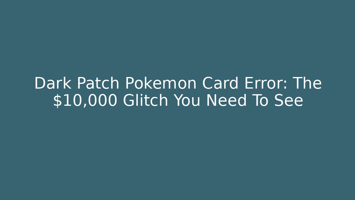 Dark Patch Pokémon Card Error: The $10,000 Glitch You Need To See
