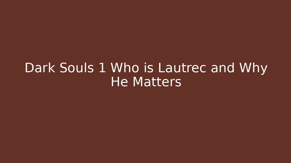 Dark Souls 1 Who is Lautrec and Why He Matters