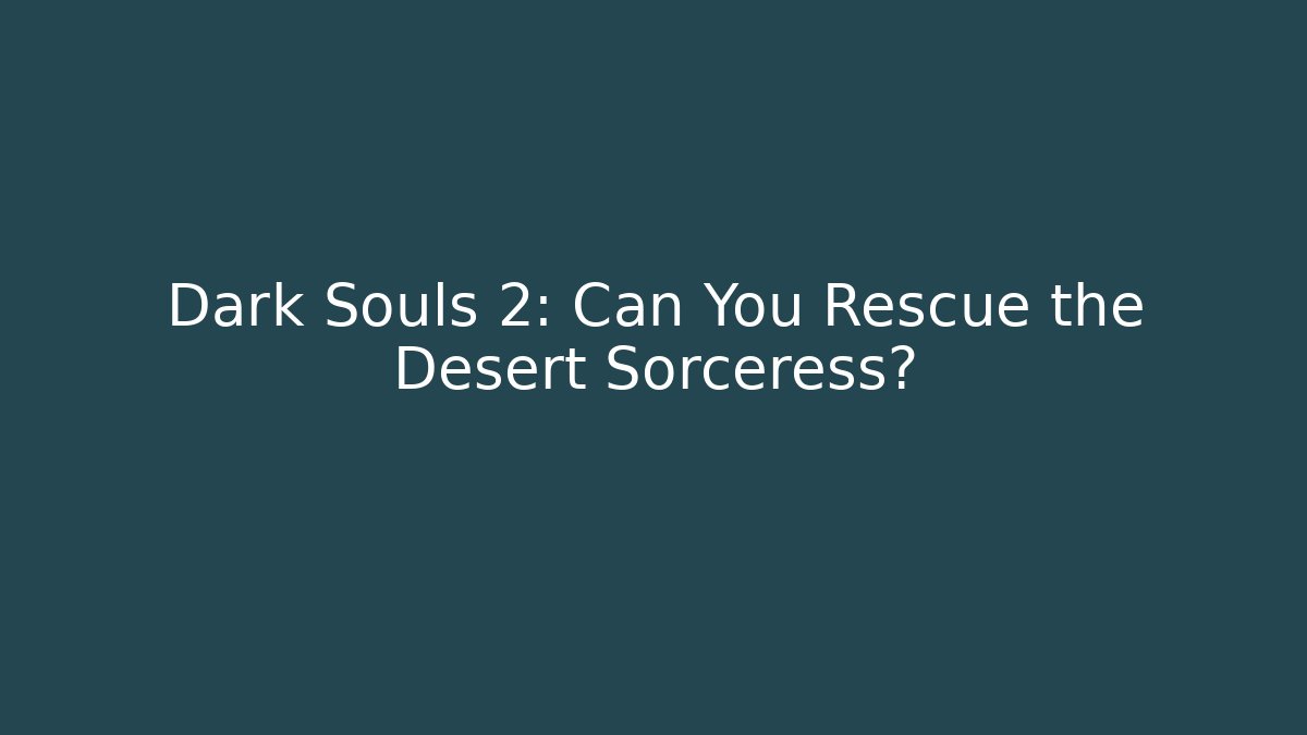 Dark Souls 2: Can You Rescue the Desert Sorceress?