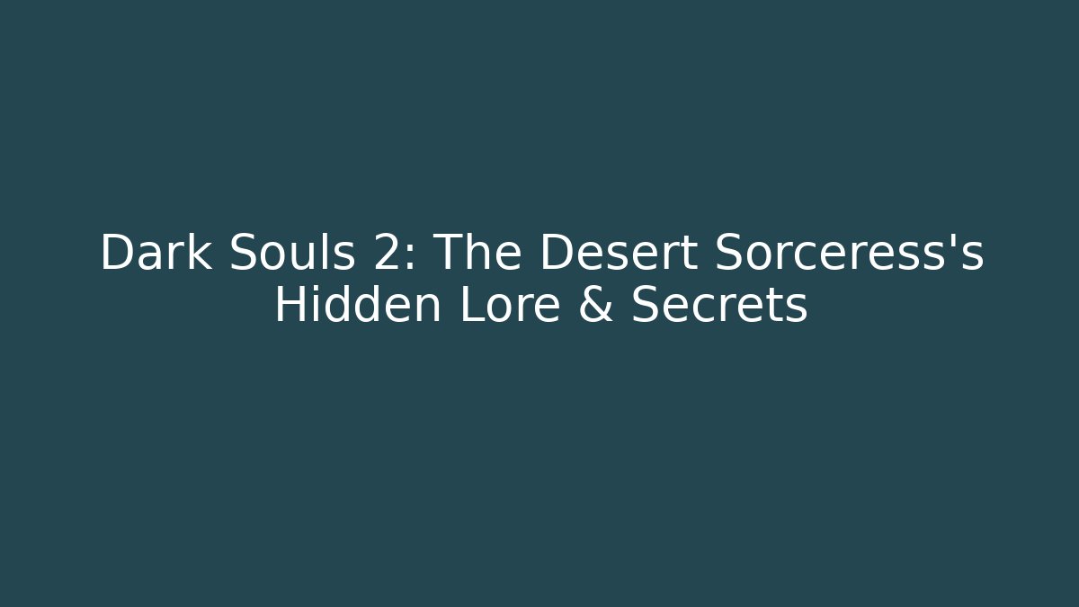 Dark Souls 2: The Desert Sorceress's Hidden Lore & Secrets