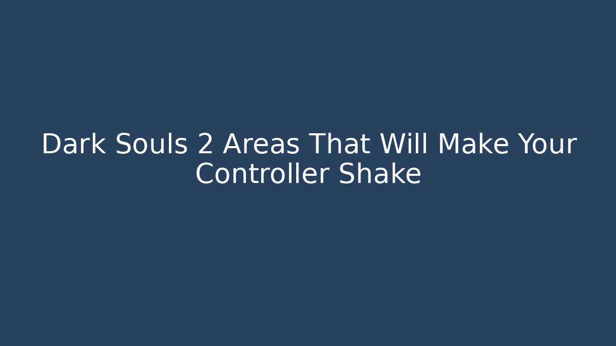 Dark Souls 2 Areas That Will Make Your Controller Shake - NADclinic