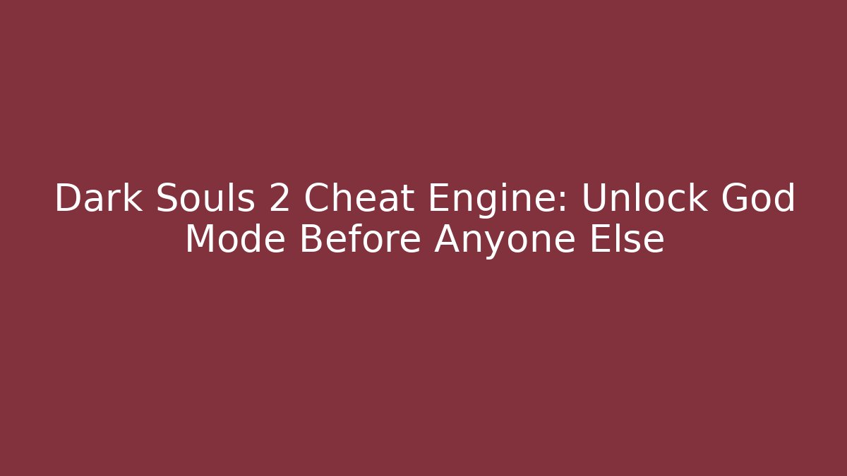 Dark Souls 2 Cheat Engine: Unlock God Mode Before Anyone Else - NADclinic