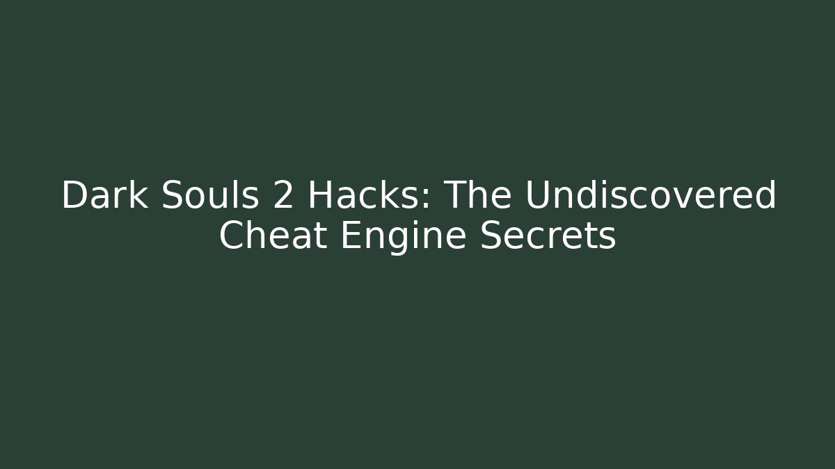Dark Souls 2 Hacks: The Undiscovered Cheat Engine Secrets