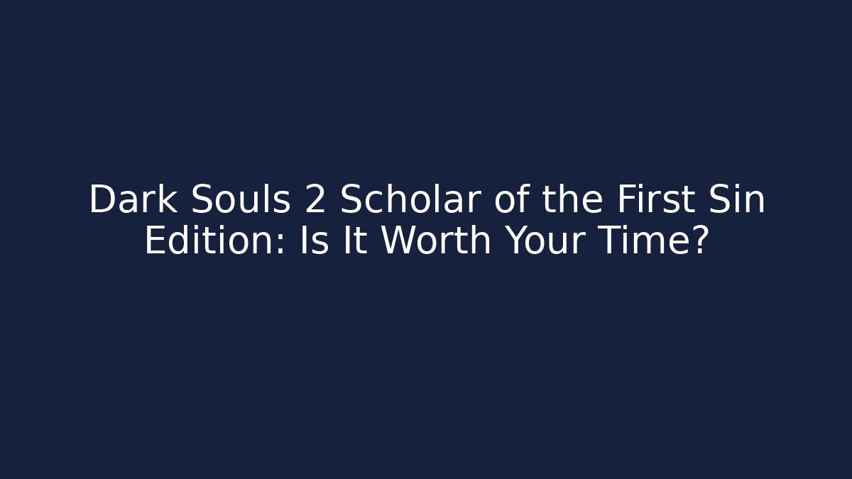 Dark Souls 2 Scholar of the First Sin Edition: Is It Worth Your Time?