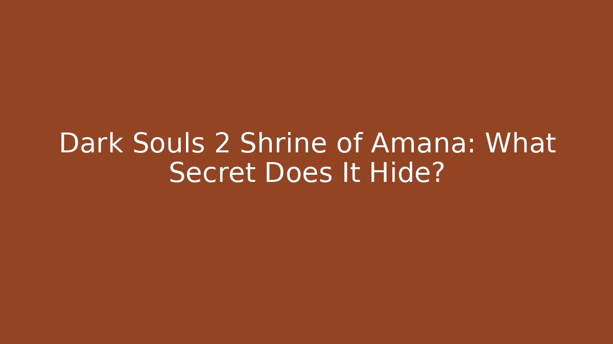Dark Souls 2 Shrine of Amana: What Secret Does It Hide?