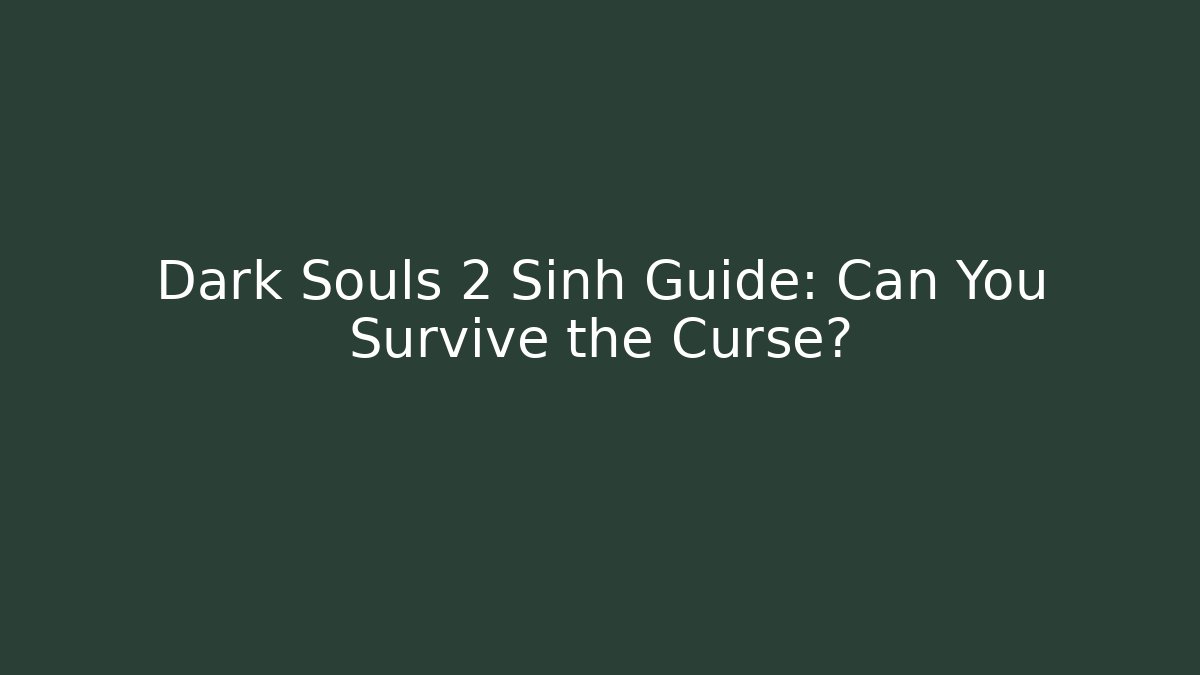 Dark Souls 2 Sinh Guide: Can You Survive the Curse?