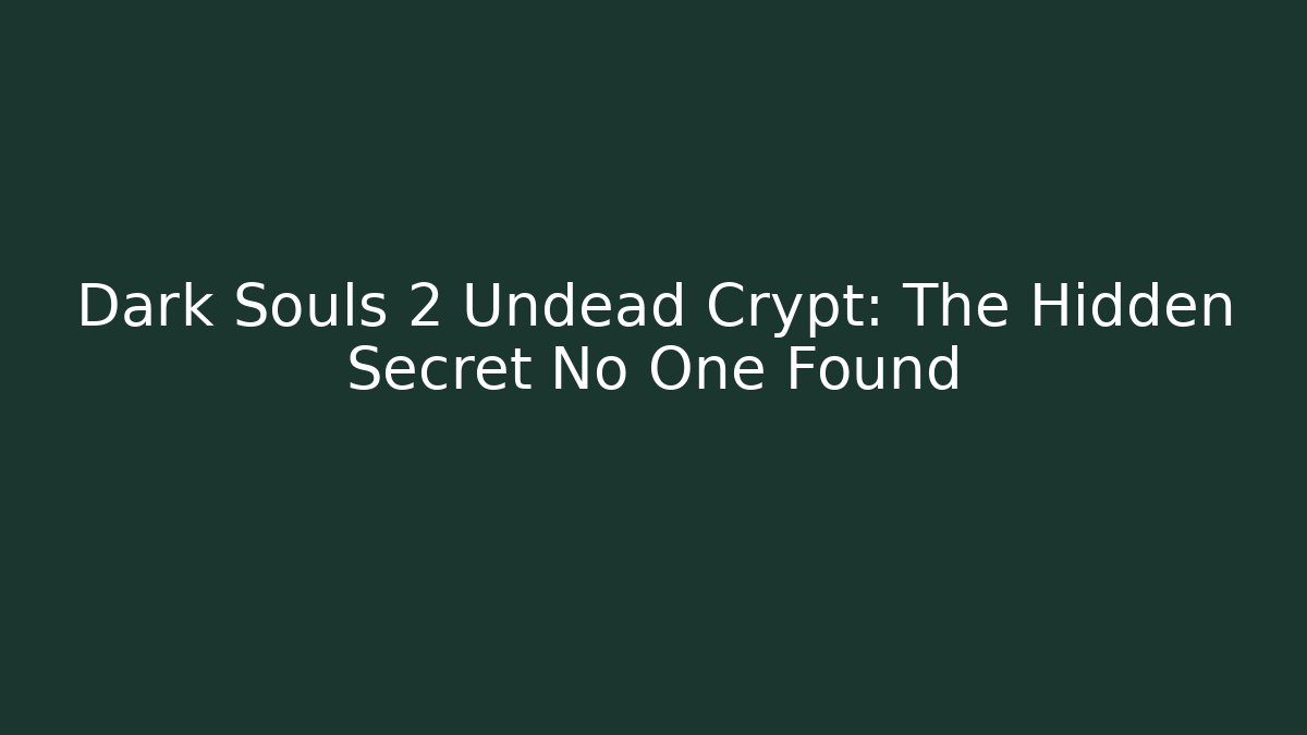 Dark Souls 2 Undead Crypt: The Hidden Secret No One Found