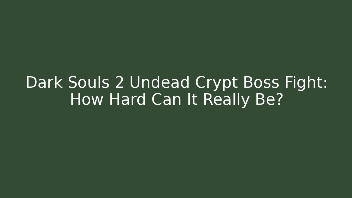 Dark Souls 2 Undead Crypt Boss Fight: How Hard Can It Really Be?
