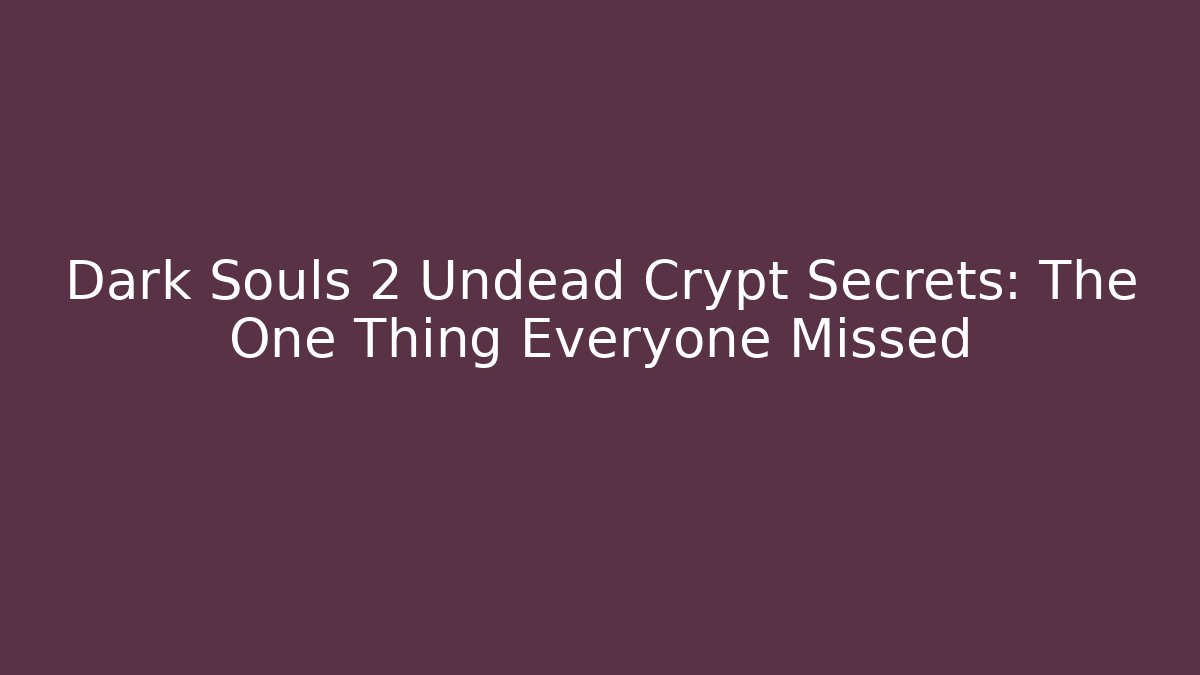 Dark Souls 2 Undead Crypt Secrets: The One Thing Everyone Missed