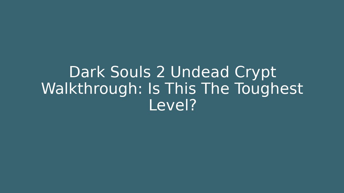 Dark Souls 2 Undead Crypt Walkthrough: Is This The Toughest Level?