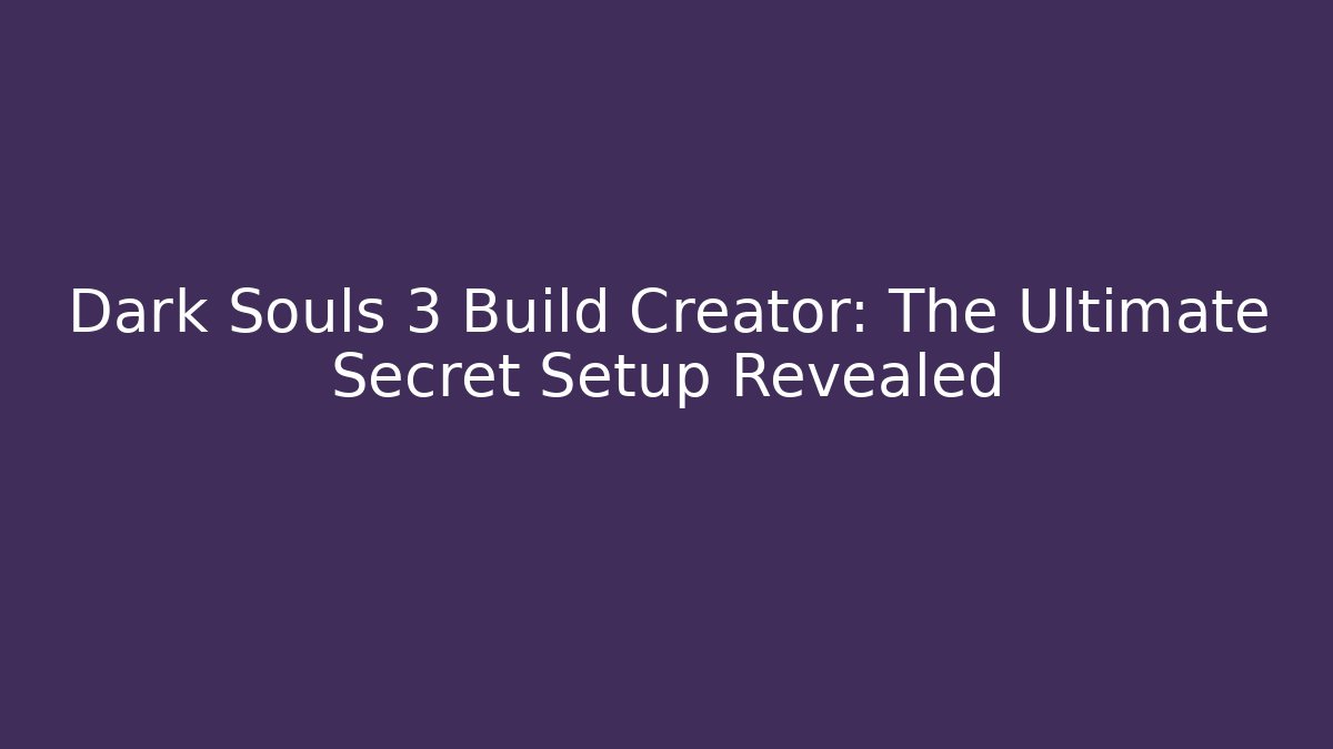 Dark Souls 3 Build Creator: The Ultimate Secret Setup Revealed