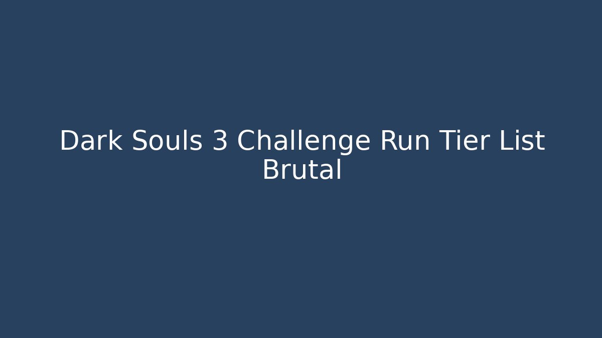 Dark Souls 3 Challenge Run Tier List Brutal