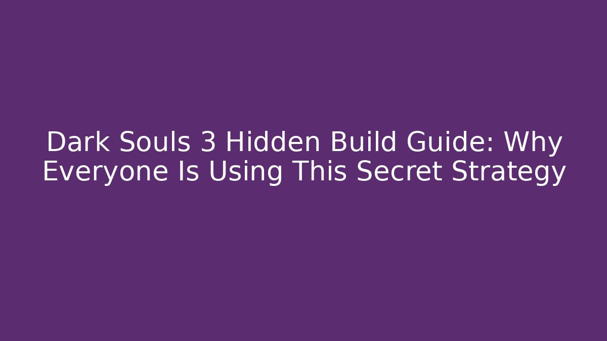 Dark Souls 3 Hidden Build Guide: Why Everyone Is Using This Secret Strategy