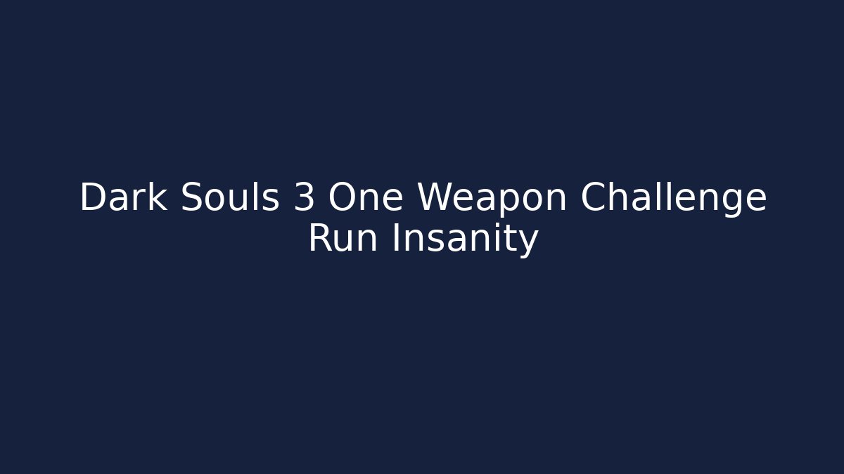 Dark Souls 3 One Weapon Challenge Run Insanity