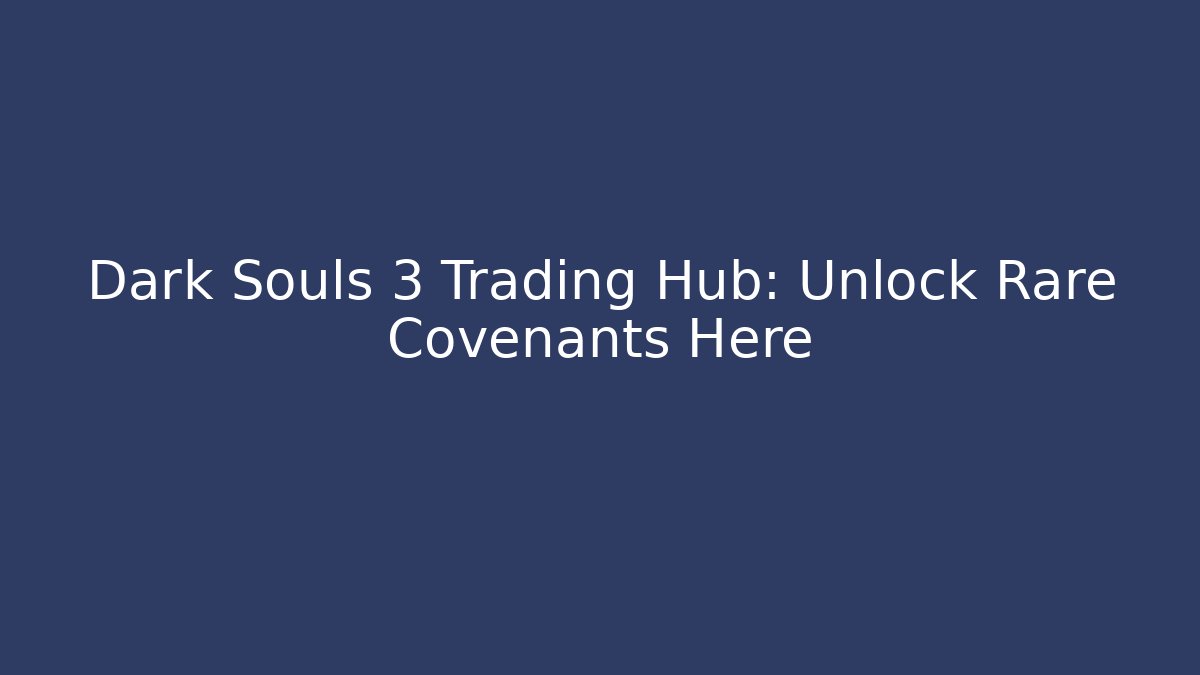 Dark Souls 3 Trading Hub: Unlock Rare Covenants Here