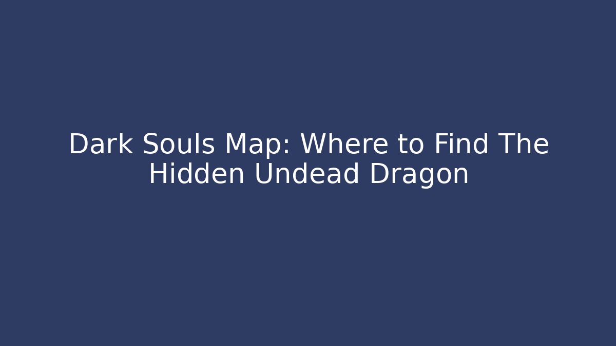 Dark Souls Map: Where to Find The Hidden Undead Dragon - NADclinic
