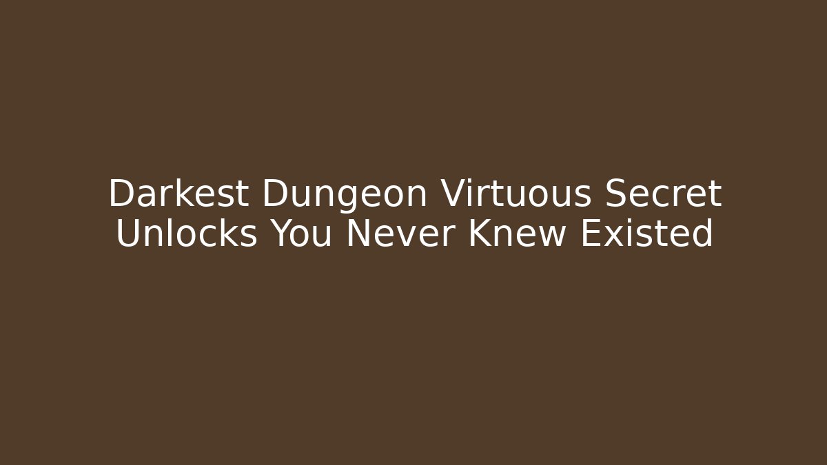 Darkest Dungeon Virtuous Secret Unlocks You Never Knew Existed
