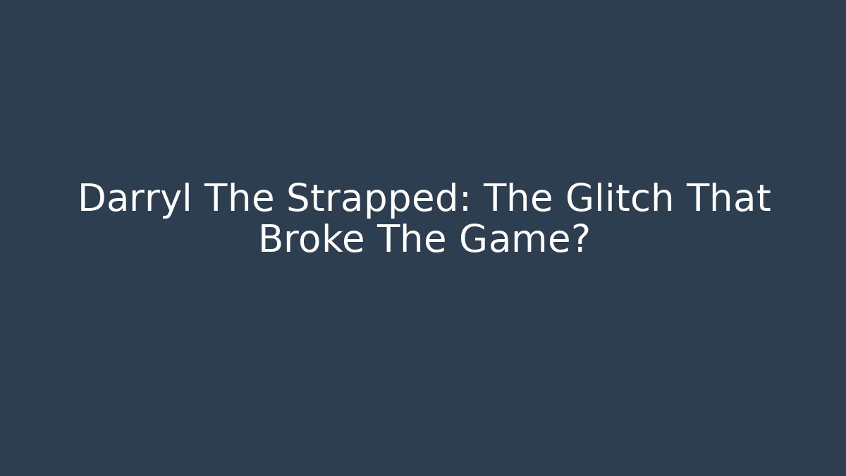 Darryl The Strapped: The Glitch That Broke The Game?