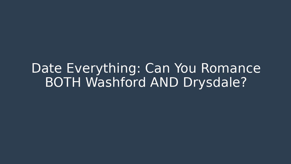 Date Everything: Can You Romance BOTH Washford AND Drysdale?