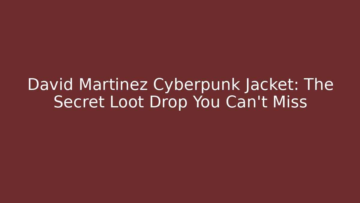 David Martinez Cyberpunk Jacket: The Secret Loot Drop You Can't Miss