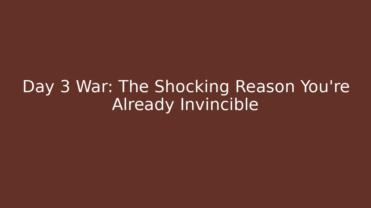Day 3 War: The Shocking Reason You're Already Invincible