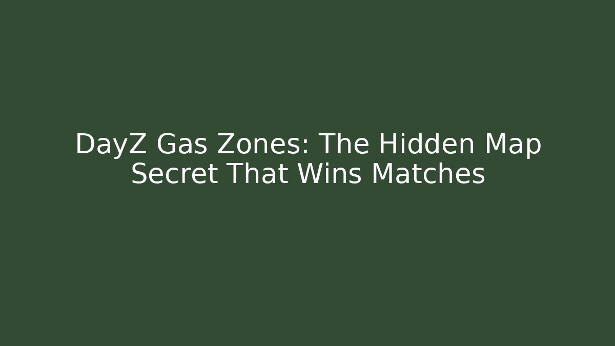 DayZ Gas Zones: The Hidden Map Secret That Wins Matches