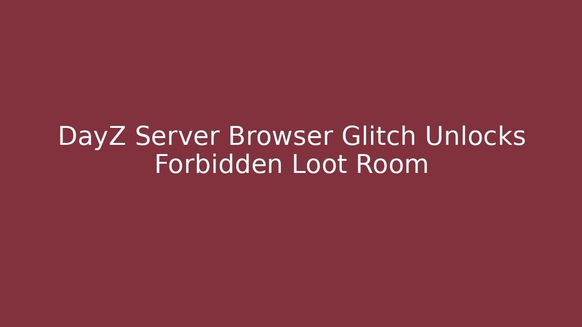 DayZ Server Browser Glitch Unlocks Forbidden Loot Room