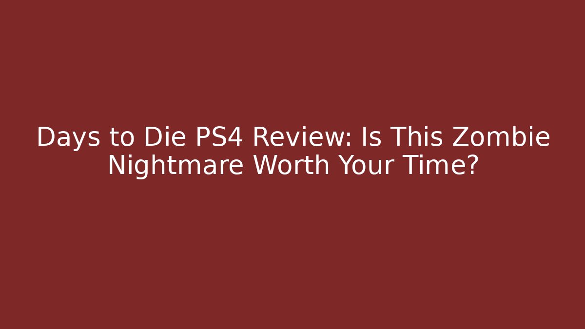 Days to Die PS4 Review: Is This Zombie Nightmare Worth Your Time?
