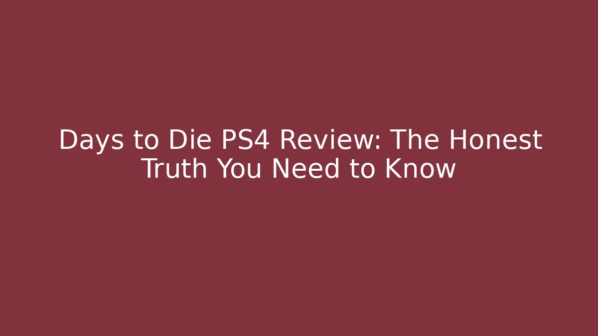 Days to Die PS4 Review: The Honest Truth You Need to Know