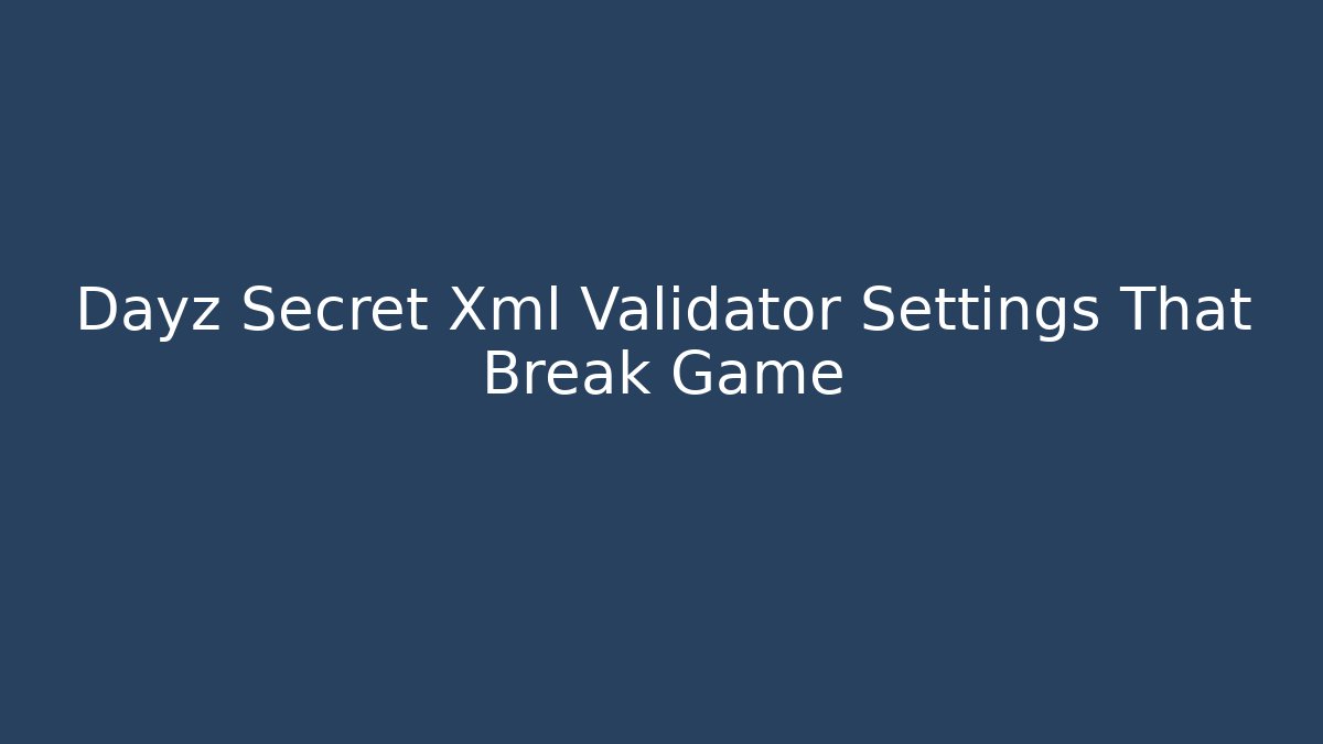 Dayz Secret Xml Validator Settings That Break Game