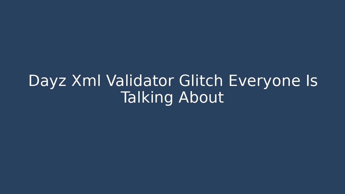 Dayz Xml Validator Glitch Everyone Is Talking About