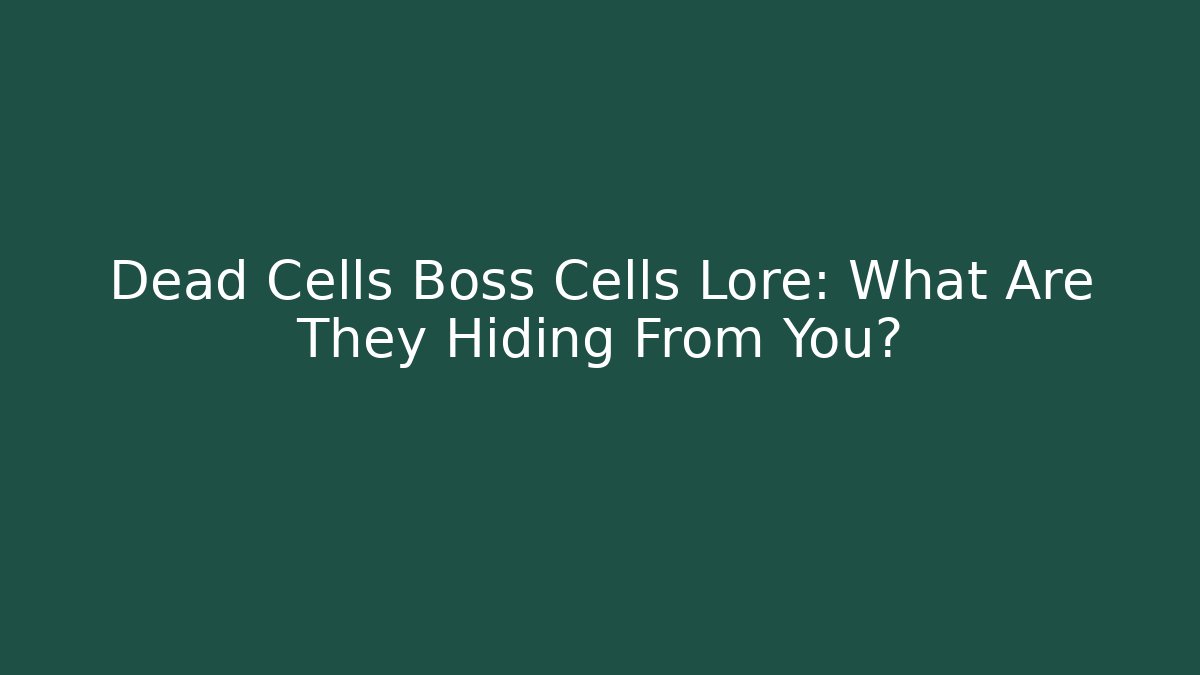 Dead Cells Boss Cells Lore: What Are They Hiding From You?
