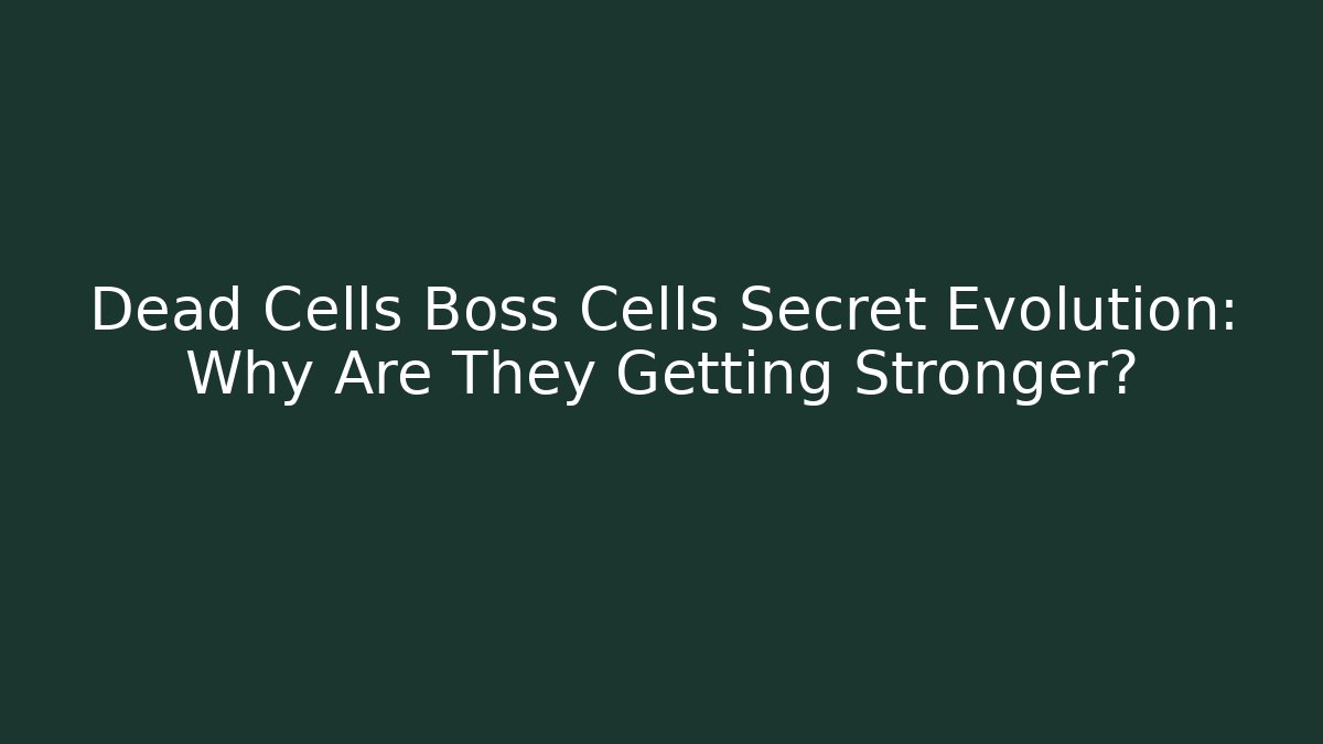 Dead Cells Boss Cells Secret Evolution: Why Are They Getting Stronger?