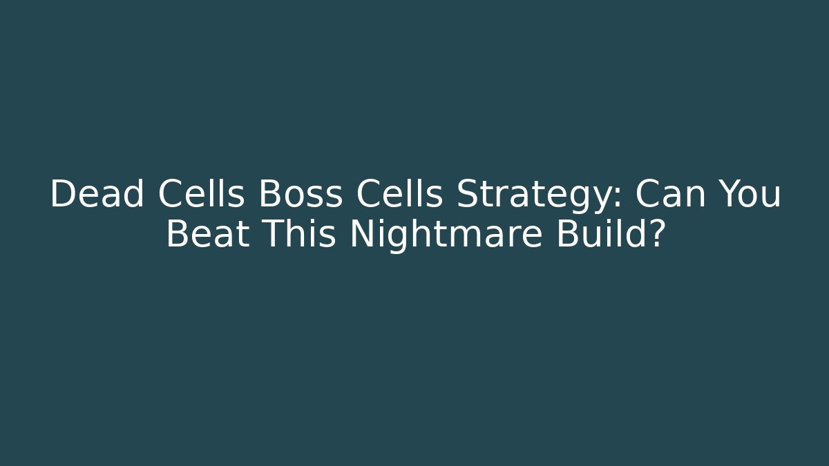 Dead Cells Boss Cells Strategy: Can You Beat This Nightmare Build?