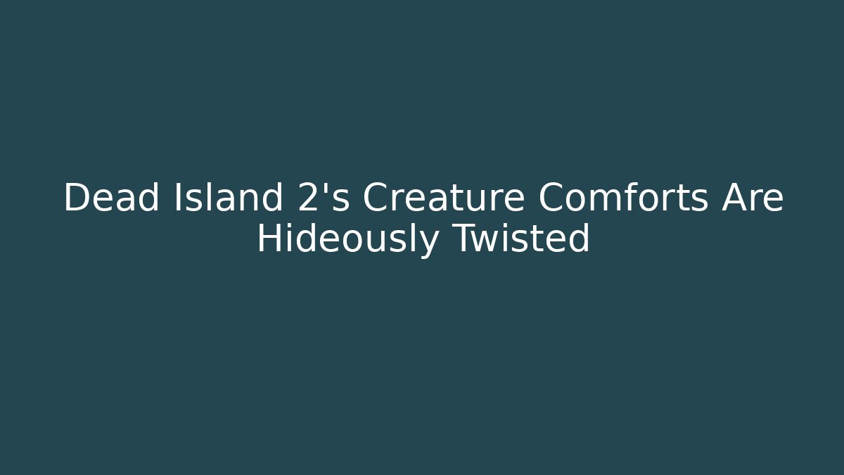 Dead Island 2's Creature Comforts Are Hideously Twisted