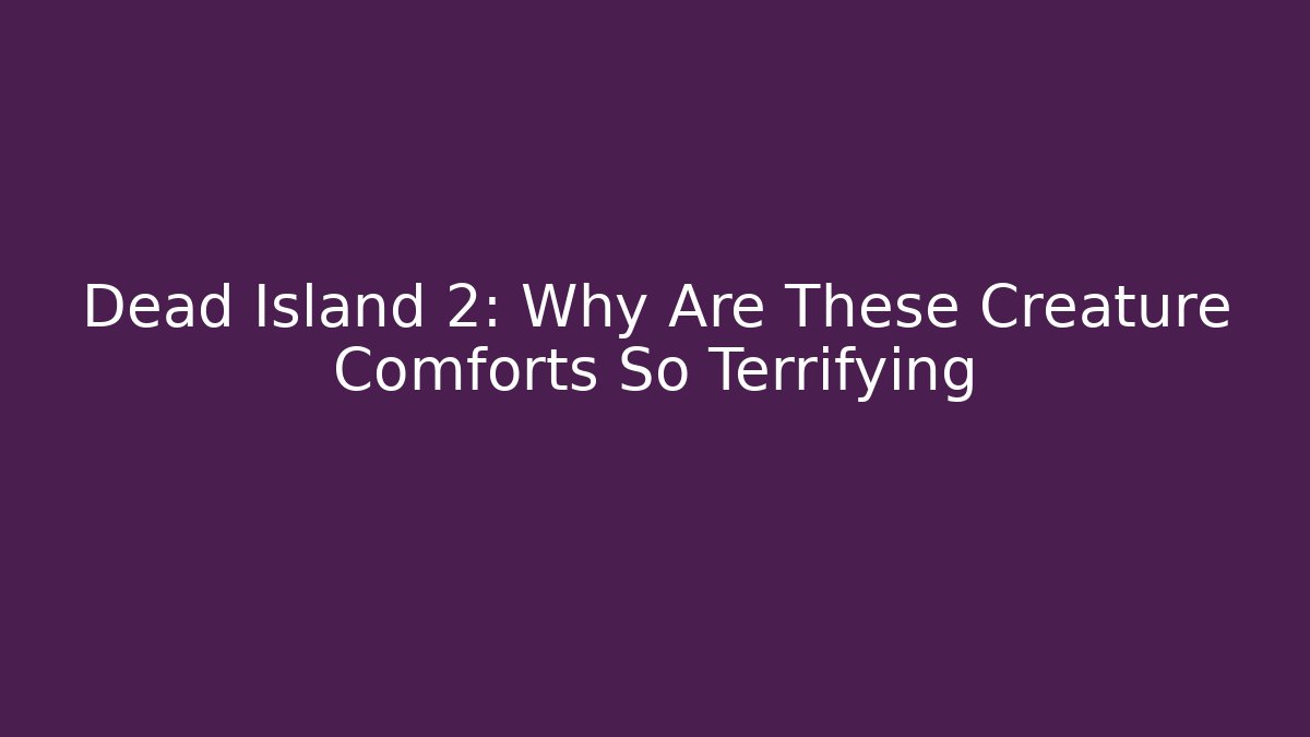 Dead Island 2: Why Are These Creature Comforts So Terrifying