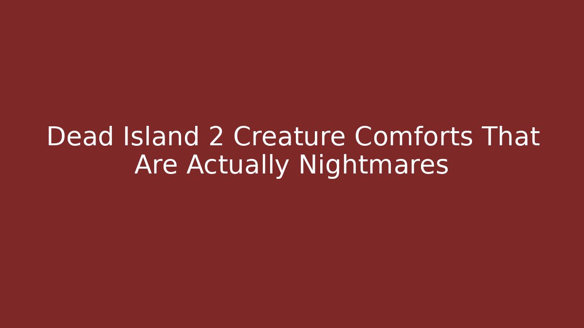 Dead Island 2 Creature Comforts That Are Actually Nightmares