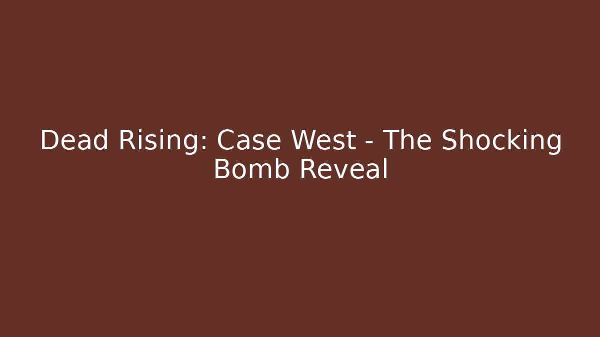 Dead Rising: Case West - The Shocking Bomb Reveal