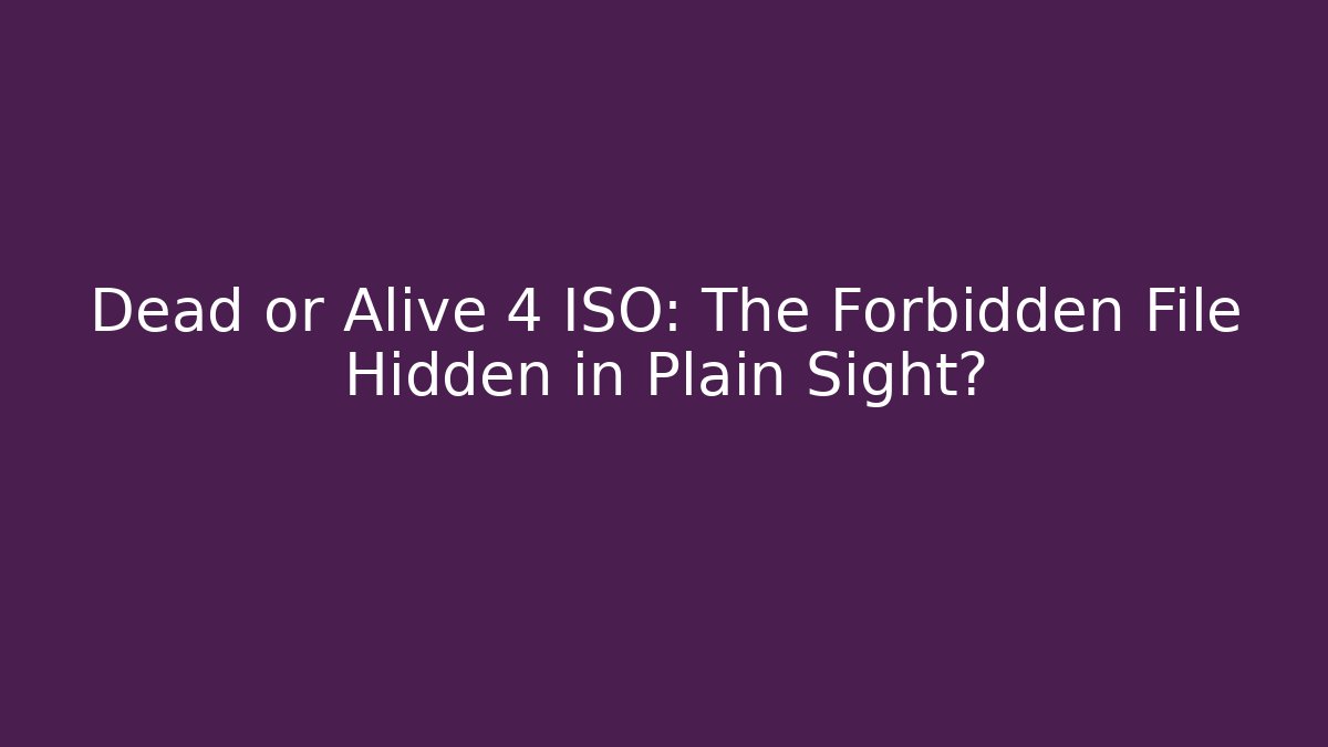Dead or Alive 4 ISO: The Forbidden File Hidden in Plain Sight?