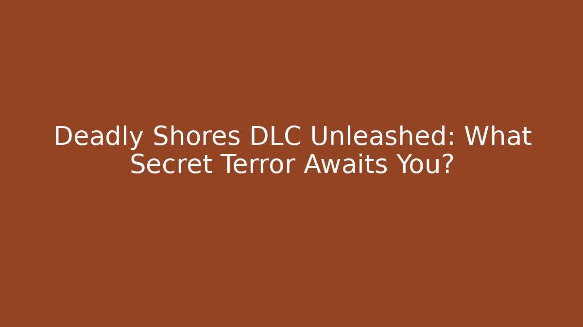 Deadly Shores DLC Unleashed: What Secret Terror Awaits You?